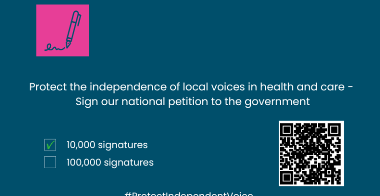 In the top corner of the image is an icon of a pen making a signature against a bright pink background. In the middle is text: Protect the independence of local voices in health and care -  Sign our national petition to the government. Underneath is a tciked box beside 10,000 signatures and an unticked box beside 100,000 signatures. There is a QR code and then the words: #ProtectIndependentVoice.