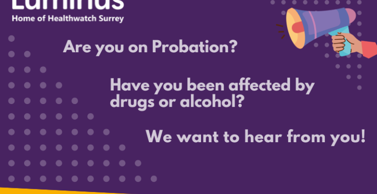 On a dark purple background are the words - Are you on probation? Have you been affected by drugs or alcohol. We want to hear from you. At the top left of the image is the Luminus logo. At the bottom of the image, on a yellow background are the words:Shining a light on what matters to people. In the top right of the image is a megaphone.