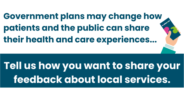 Wording says: Government plans may change how patients and the public can share their health and care experiences...Tell is how you want to share your feedback about local services.