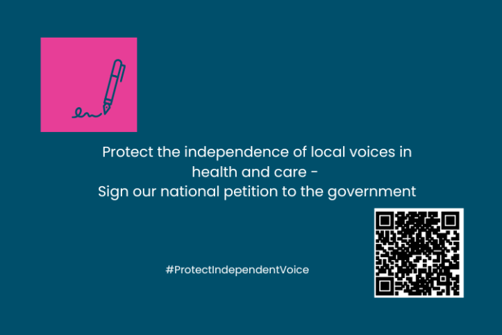 In the top corner of the image is an icon of a pen making a signature against a bright pink background. In the middle is text: Protect the independence of local voices in health and care -  Sign our national petition to the government. #ProtectIndependentVoice . At the bottom right is the QR code for the petition