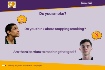 The image contains the questions: Do you smoke? Do you think about stopping smoking? Is there anything that stops you reaching that goal? The questions are accomanied by photos, one of a person looking up to a thought bubble containing a graphic of a fist crushing a cigarette and a second photo of someone with a thought bubble with the same graphic but with a red cross through it. At the top of the image is the Luminus logo and at the bottom the Luminus strapline: Shining a light on what matters to people.