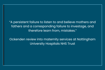 Inside a pale blue border is a quote from the Ockenden review into maternity services at Nottingham University Hospitals NHS Trust - “A persistent failure to listen to and believe mothers and fathers and a corresponding failure to investage, and therefore learn from, mistakes.”  