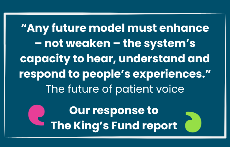 Quote in the image states "A future model must enhance - not weaken - the syem's capacity to hear, understand and respond to people's experiences." The future of patient voice. Our response to The Kings'd Fund report.