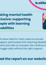 The image shows the title Making mental health inclusive: supporting people with learning disabilities. Next to the title is an image of a man and a woman smiling. Below the title in quotation marks is the quote we have tried for many years to access support, particularly from learning disability teams but with no success. We continue to struggle daily without the right support. Below the quote in bold text Read the report on our website. In the top right hand corner is the Healthwatch Surrey logo.