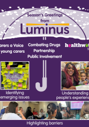 A Christmas design: At the top, snow is falling onto an open pale purple umbrella. In the middle section of the umbrella are the words ‘Season’s Greetings from Luminus’. Underneath the umbrella are our 5 different services: Community Voice Projects, Giving Carers a Voice including young carers, Combating Drugs Partnership Public Involvement, Healthwatch Surrey and Independent Health Complaints Advocacy, Underneath there are 5 pictures highlighting out work: •	Our Giving Carers a Voi