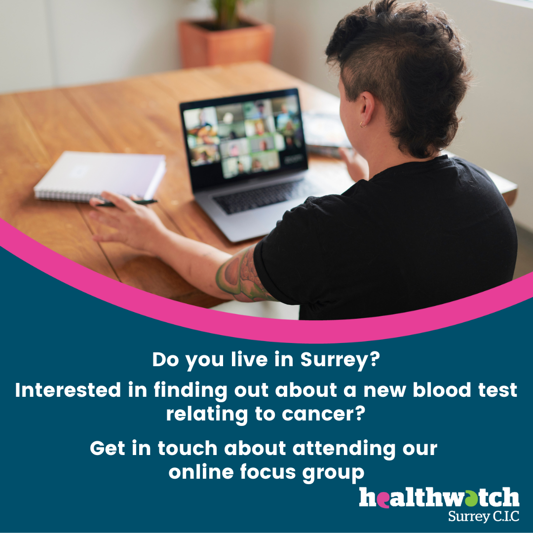 An image of a young man looking at a laptop screen showing an online meeting. To the right of the image the text says, "Do you live in Surrey? Interested in finding out about a new blood test relating to cancer? Get in touch about attending our online focus group." With the Healthwatch Surrey logo.