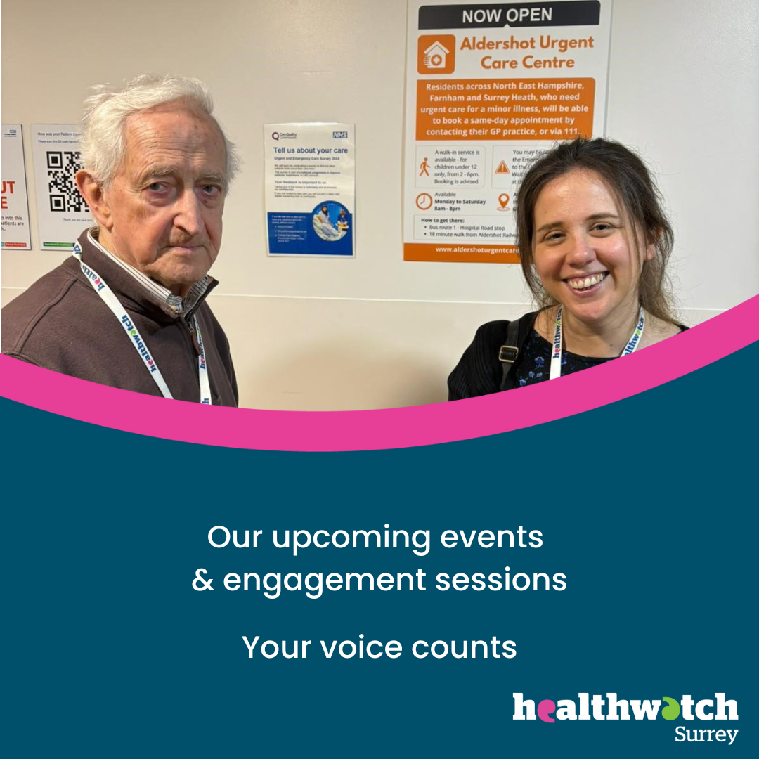 Photo of one of our volunteers and our Volunteer Officer at an engagement event in a hospital. Underneath on a dark blue background are the words 'Our upcoming events & engagement sessions; Your Voice Counts’ and the Healthwatch Surrey logo.