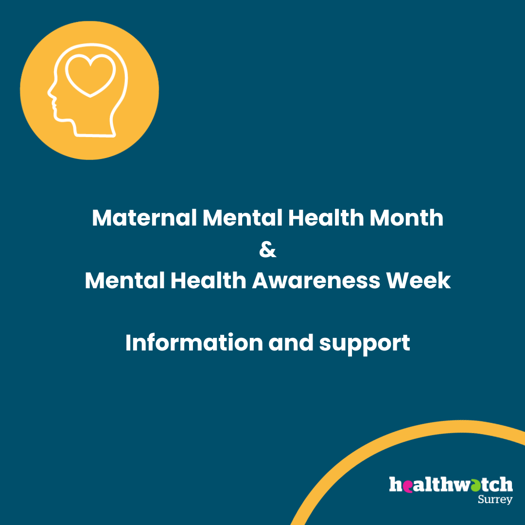 At the top of the image is an icon of a head with a heart at the top. Underneath are the words 'Maternal Mental Health month and Mental health awareness week’. The Healthwatch Surrey logo is in the bottom right corner of the image with a yellow arc above it.