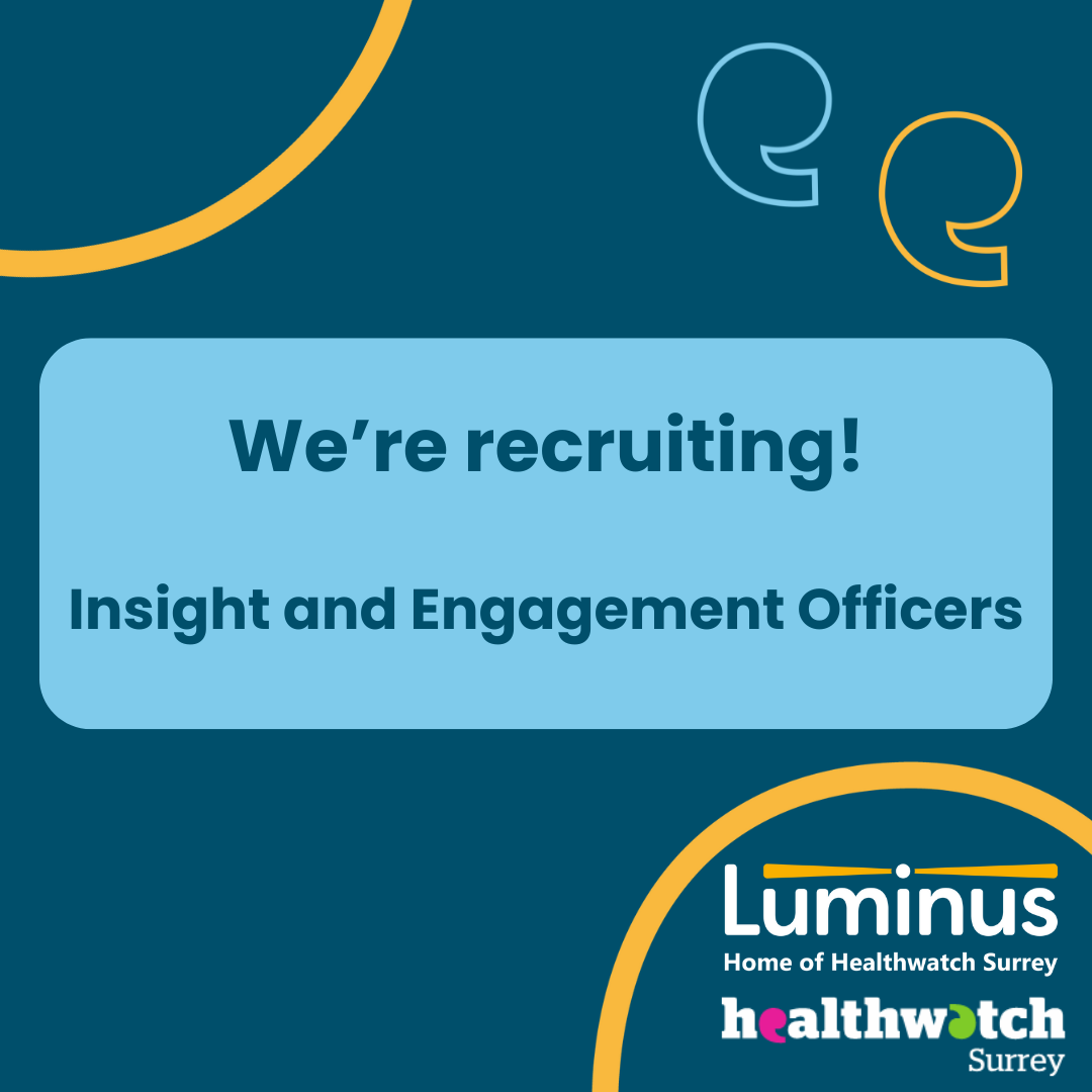 In the centre of the page on a pale blue background are the words 'We're recruiting: Insight and Engagement Officers. In the top left and bottom right of the image are two yellow arcs (part of the Healthwatch speech marks). In the top right hand corner of the image are two speech marks one in pale blue, the other in yellow. In the bottom right of the image (uner the yellow arc) are the Luminus and Healthwatch Surrey logos.