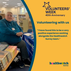 To the left of the image is a photo of Shaun. He is sat in his wheelchair at a Healthwatch Surrey branded table. To the right of the image on an orange background, are the words, Volunteering with us, and then part of the quote from Shaun ‘I have found this to be a very positive experience working alongside the Healthwatch Surrey team’. Above these words is the Volunteers’ Week logo and below is the Healthwatch Surrey logo.
