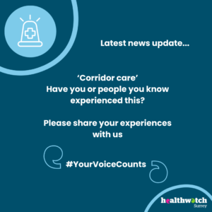 At the top of the image is an icon showing an ambulance siren. Underneath are the words 'Latest news: Corridor care – have you or someone you know experienced this – please share your experience with us. #YourVoiceCounts'. The Healthwatch Surrey logo is in the bottom right corner of the image.