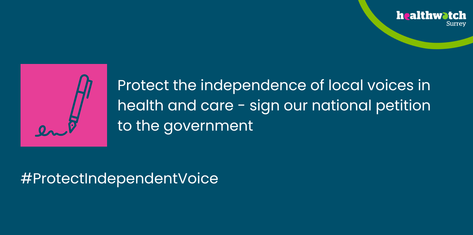 Image shows a pink box with an icon of a pen signing at the bottom. The wording says: Protect the independence of local voices in health and care - sign our national petition to the government #ProtectIndependentVoice. In the top left hand corner is our Healthwatch Surrey logo